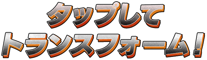 タップしてトランスフォーム！