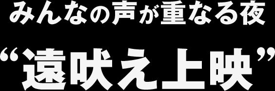 みんなの声が重なる夜 "遠吠え上映"