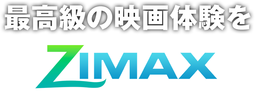 最高級の映画体験を ZIMAX